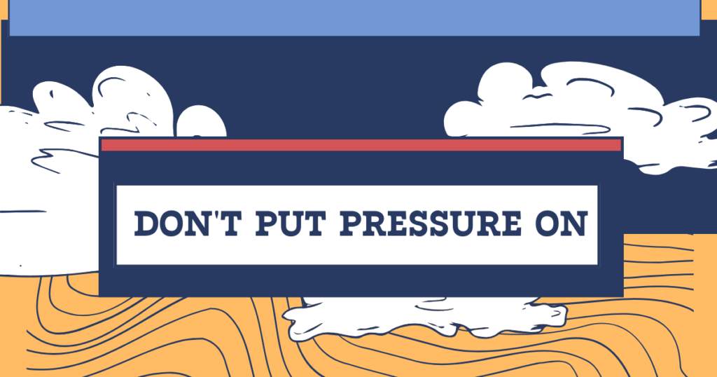Don't put pressure on