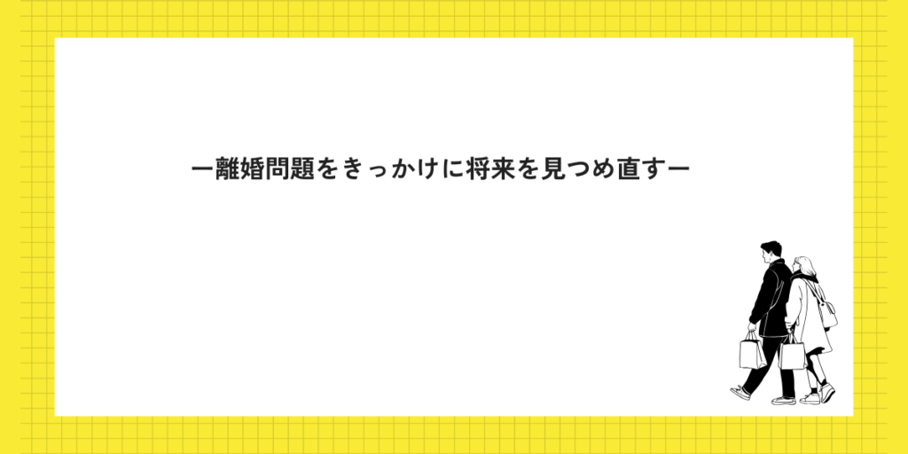 離婚問題をきっかけに将来を見つめ直す